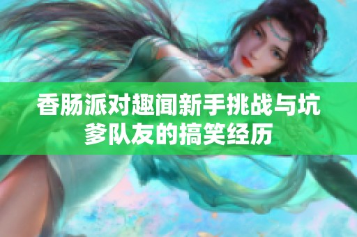 香肠派对趣闻新手挑战与坑爹队友的搞笑经历