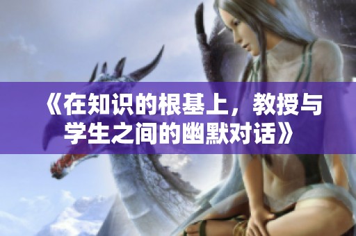《在知识的根基上，教授与学生之间的幽默对话》