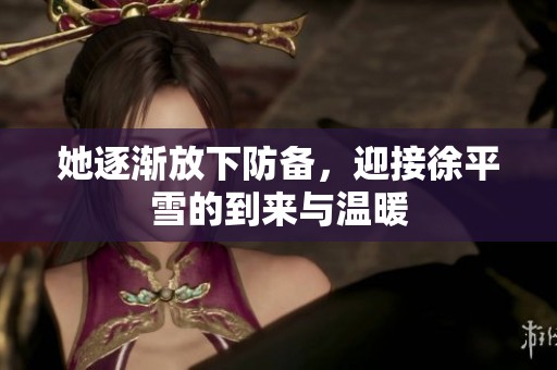 她逐渐放下防备，迎接徐平雪的到来与温暖
