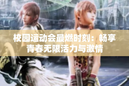 校园运动会最燃时刻：畅享青春无限活力与激情