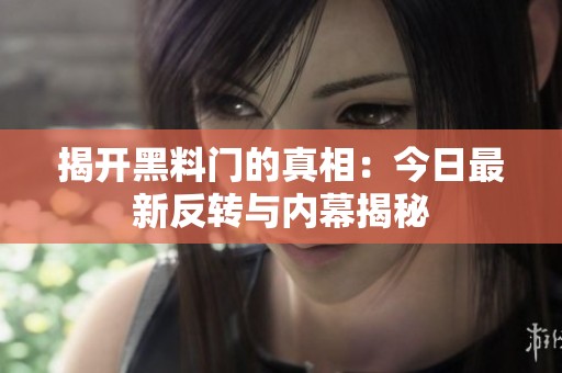 揭开黑料门的真相：今日最新反转与内幕揭秘