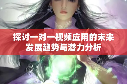 探讨一对一视频应用的未来发展趋势与潜力分析
