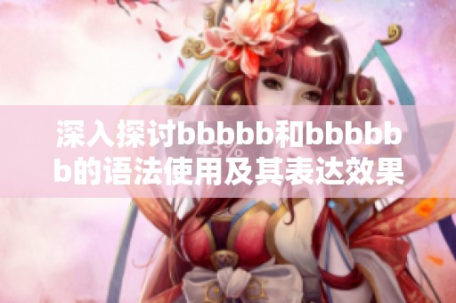 深入探讨bbbbb和bbbbbb的语法使用及其表达效果