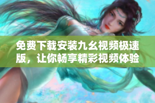 免费下载安装九幺视频极速版，让你畅享精彩视频体验