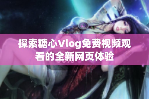 探索糖心Vlog免费视频观看的全新网页体验
