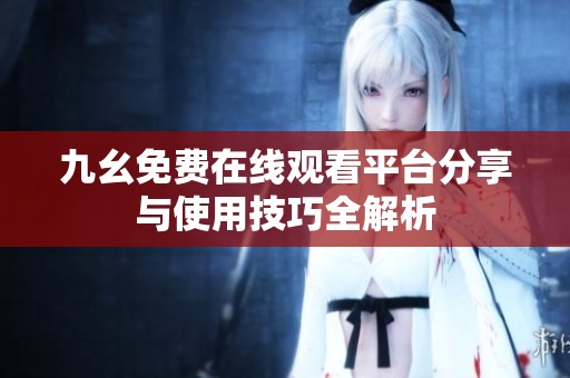 九幺免费在线观看平台分享与使用技巧全解析