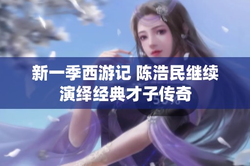 新一季西游记 陈浩民继续演绎经典才子传奇