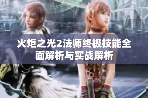 火炬之光2法师终极技能全面解析与实战解析