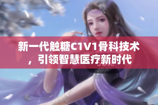新一代触糖C1V1骨科技术，引领智慧医疗新时代