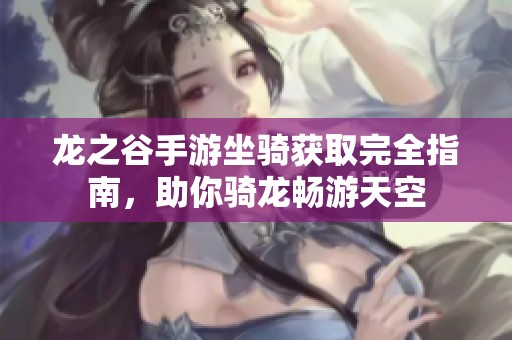 龙之谷手游坐骑获取完全指南，助你骑龙畅游天空