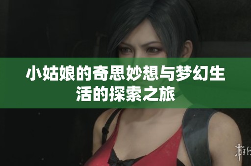 小姑娘的奇思妙想与梦幻生活的探索之旅