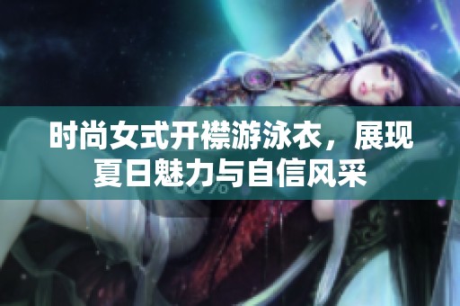 时尚女式开襟游泳衣，展现夏日魅力与自信风采