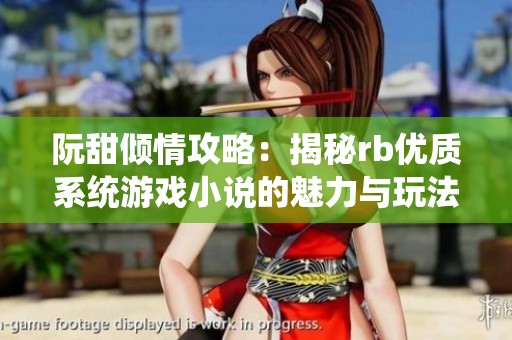 阮甜倾情攻略：揭秘rb优质系统游戏小说的魅力与玩法