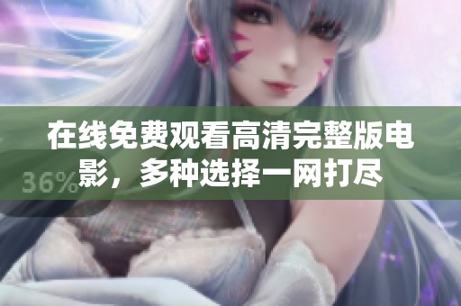 在线免费观看高清完整版电影，多种选择一网打尽