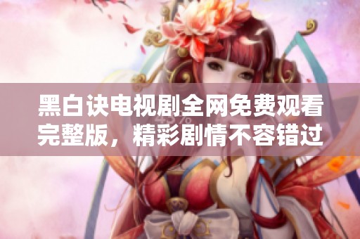 黑白诀电视剧全网免费观看完整版，精彩剧情不容错过