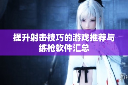 提升射击技巧的游戏推荐与练枪软件汇总