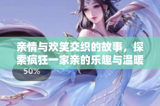 亲情与欢笑交织的故事，探索疯狂一家亲的乐趣与温暖