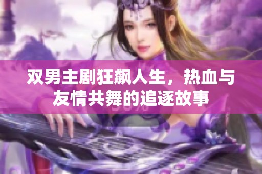 双男主剧狂飙人生，热血与友情共舞的追逐故事