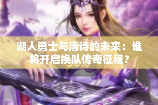 湖人勇士与唐诗的未来：谁将开启换队传奇征程？