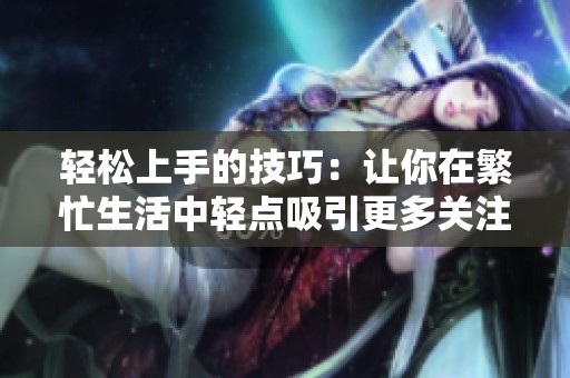 轻松上手的技巧：让你在繁忙生活中轻点吸引更多关注