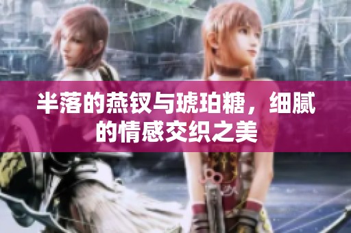 半落的燕钗与琥珀糖，细腻的情感交织之美