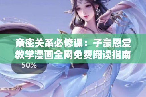 亲密关系必修课：子豪恩爱教学漫画全网免费阅读指南