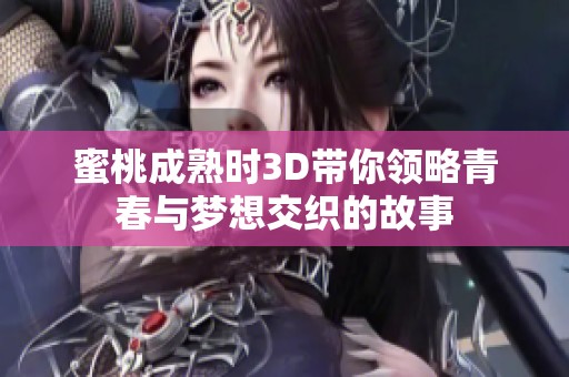 蜜桃成熟时3D带你领略青春与梦想交织的故事