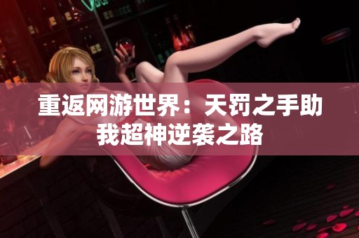 重返网游世界：天罚之手助我超神逆袭之路