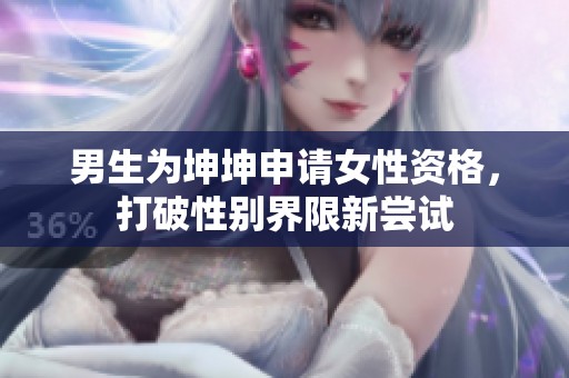 男生为坤坤申请女性资格，打破性别界限新尝试