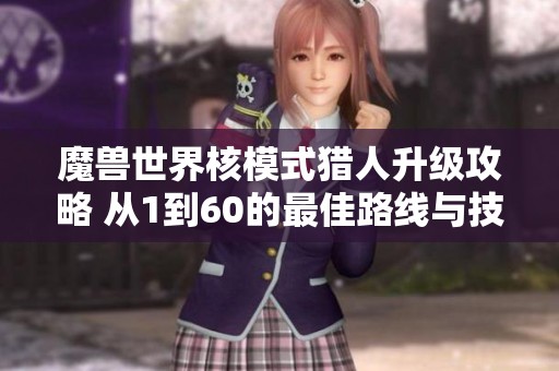 魔兽世界核模式猎人升级攻略 从1到60的最佳路线与技巧分享