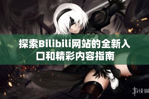 探索Bilibili网站的全新入口和精彩内容指南
