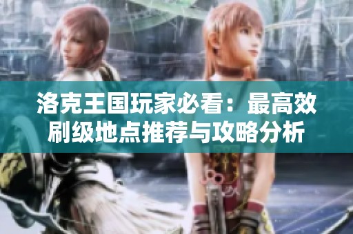 洛克王国玩家必看：最高效刷级地点推荐与攻略分析
