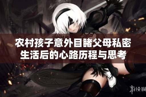 农村孩子意外目睹父母私密生活后的心路历程与思考