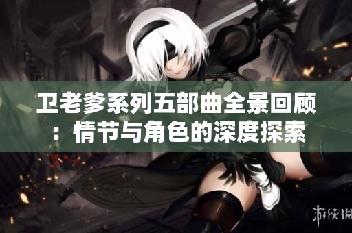 卫老爹系列五部曲全景回顾：情节与角色的深度探索