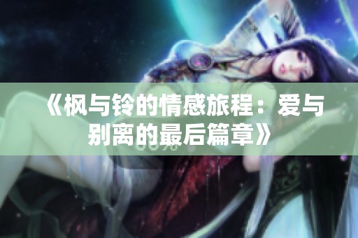《枫与铃的情感旅程：爱与别离的最后篇章》