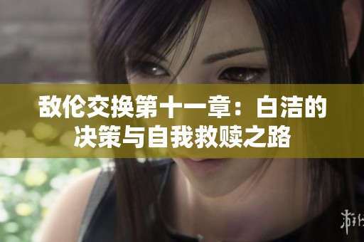 敌伦交换第十一章：白洁的决策与自我救赎之路