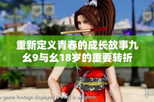 重新定义青春的成长故事九幺9与幺18岁的重要转折