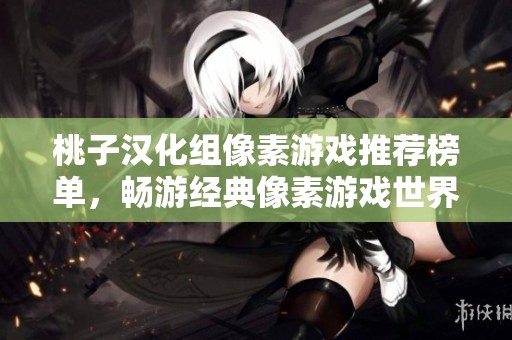 桃子汉化组像素游戏推荐榜单，畅游经典像素游戏世界