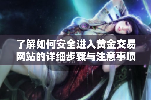 了解如何安全进入黄金交易网站的详细步骤与注意事项