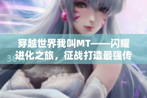穿越世界我叫MT——闪耀进化之旅，征战打造最强传奇