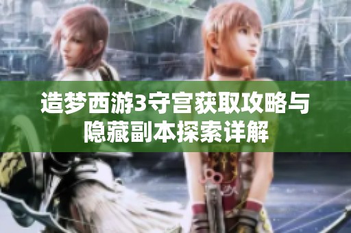 造梦西游3守宫获取攻略与隐藏副本探索详解