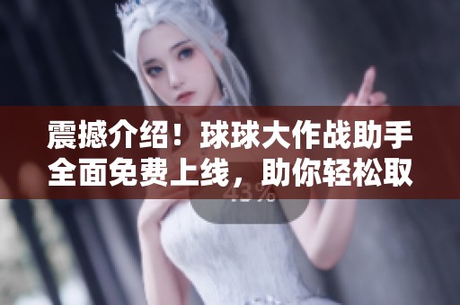 震撼介绍！球球大作战助手全面免费上线，助你轻松取胜