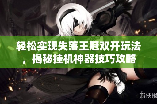 轻松实现失落王冠双开玩法，揭秘挂机神器技巧攻略