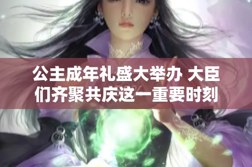 公主成年礼盛大举办 大臣们齐聚共庆这一重要时刻