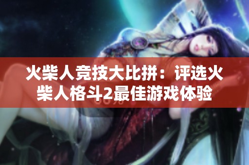 火柴人竞技大比拼：评选火柴人格斗2最佳游戏体验