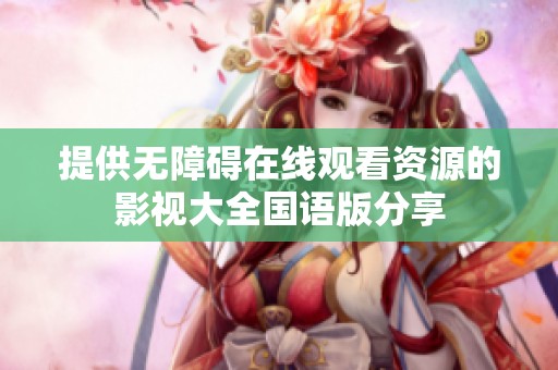 提供无障碍在线观看资源的影视大全国语版分享
