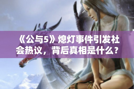《公与5》熄灯事件引发社会热议，背后真相是什么？