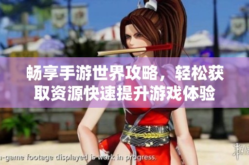 畅享手游世界攻略，轻松获取资源快速提升游戏体验