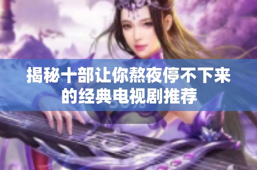 揭秘十部让你熬夜停不下来的经典电视剧推荐