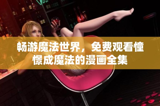 畅游魔法世界，免费观看憧憬成魔法的漫画全集